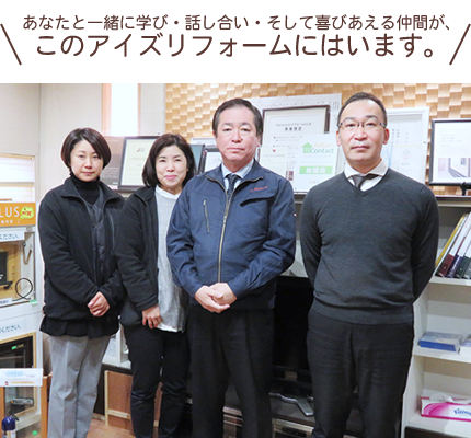 あなたと一緒に学び・話し合い・そして喜びあえる仲間が、 このアイズリフォームにはいます。 あなたと一緒に学び・話し合い・そして喜びあえる仲間が、 このアイズリフォームにはいます。